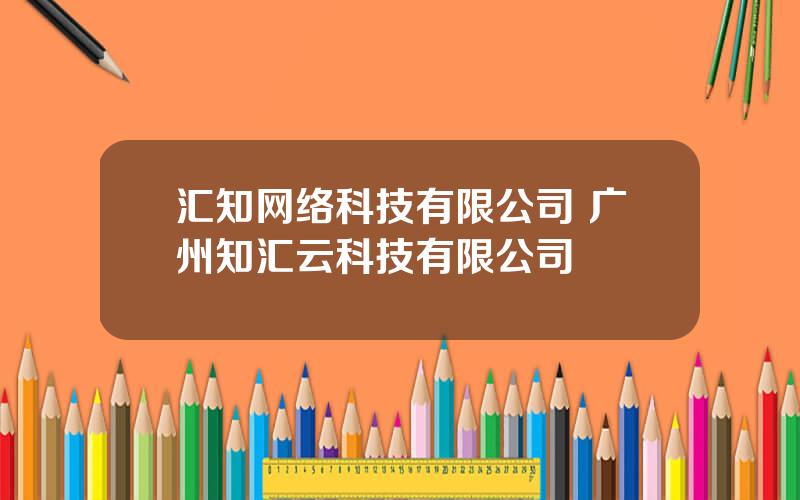 汇知网络科技有限公司 广州知汇云科技有限公司